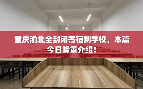 重庆渝北全封闭寄宿制学校，本篇今日隆重介绍！