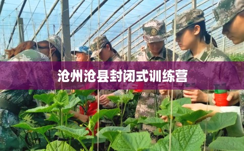 沧州沧县封闭式训练营