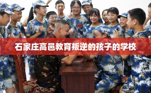 石家庄高邑教育叛逆的孩子的学校