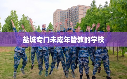 盐城专门未成年管教的学校