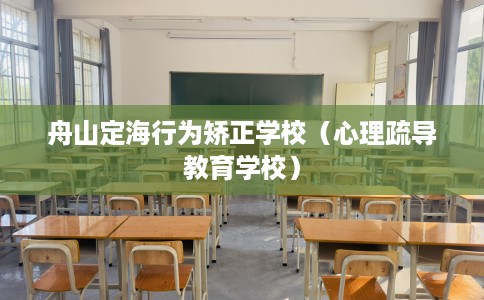 舟山定海行为矫正学校（心理疏导教育学校）