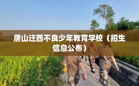 唐山迁西不良少年教育学校（招生信息公布）
