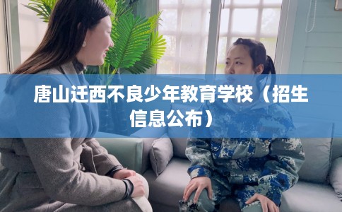 唐山迁西不良少年教育学校（招生信息公布）