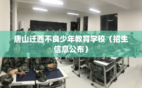 唐山迁西不良少年教育学校（招生信息公布）