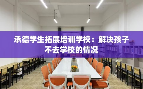 承德学生拓展培训学校：解决孩子不去学校的情况