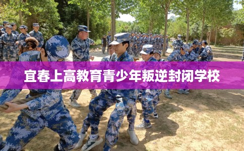 宜春上高教育青少年叛逆封闭学校