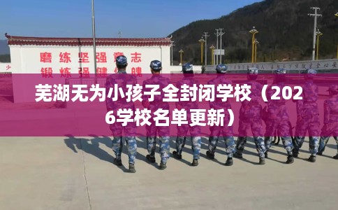 芜湖无为小孩子全封闭学校（2026学校名单更新）