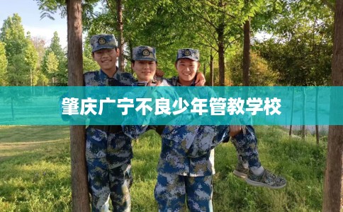 肇庆广宁不良少年管教学校