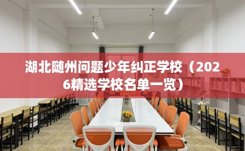 湖北随州问题少年纠正学校（2026精选学校名单一览）