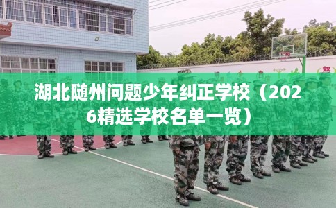 湖北随州问题少年纠正学校（2026精选学校名单一览）