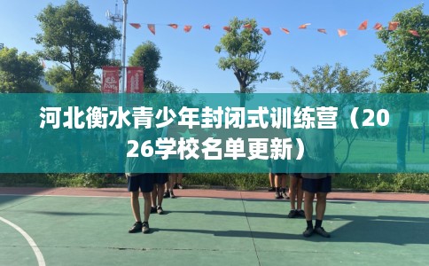 河北衡水青少年封闭式训练营（2026学校名单更新）