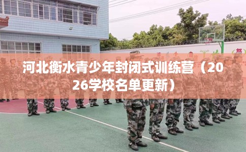河北衡水青少年封闭式训练营（2026学校名单更新）