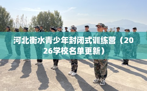 河北衡水青少年封闭式训练营（2026学校名单更新）