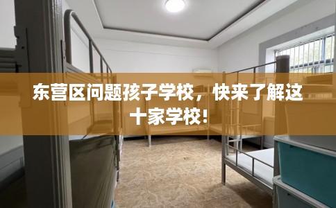 东营区问题孩子学校，快来了解这十家学校!