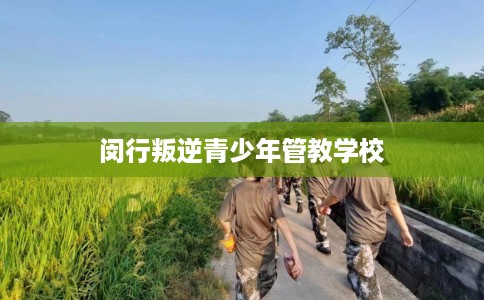 闵行叛逆青少年管教学校