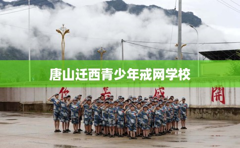 唐山迁西青少年戒网学校