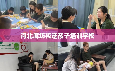 河北廊坊叛逆孩子培训学校