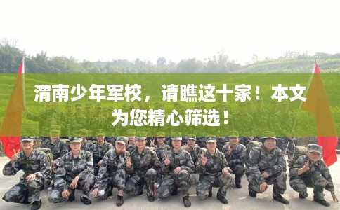 渭南少年军校，请瞧这十家！本文为您精心筛选！