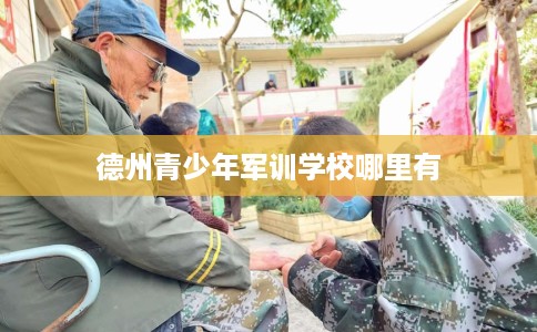 德州青少年军训学校哪里有