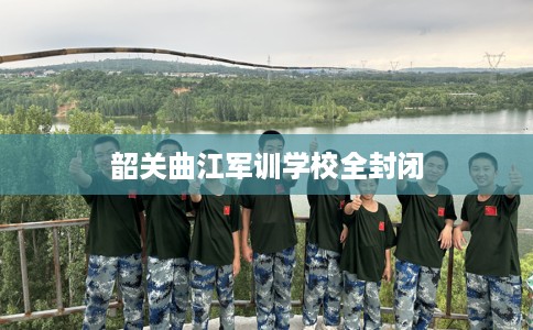 韶关曲江军训学校全封闭