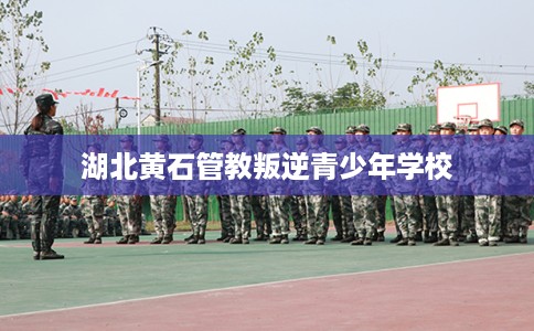 湖北黄石管教叛逆青少年学校