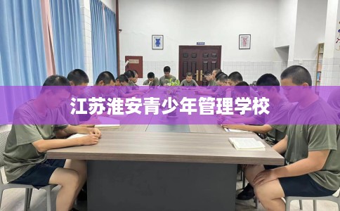 江苏淮安青少年管理学校