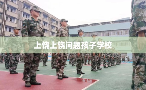 上饶上饶问题孩子学校