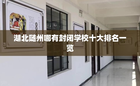 湖北随州哪有封闭学校十大排名一览