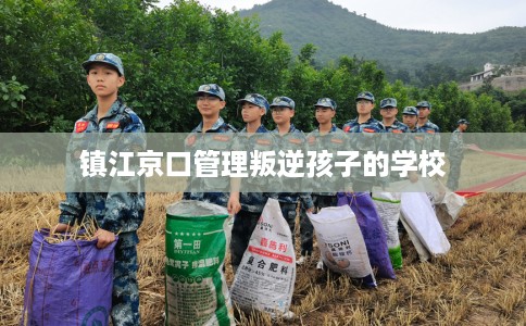 镇江京口管理叛逆孩子的学校