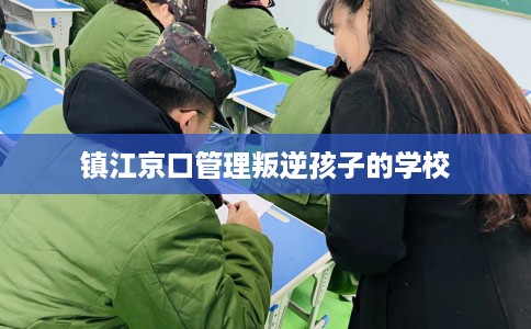 镇江京口管理叛逆孩子的学校