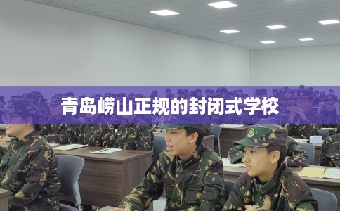 青岛崂山正规的封闭式学校