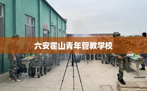 六安霍山青年管教学校