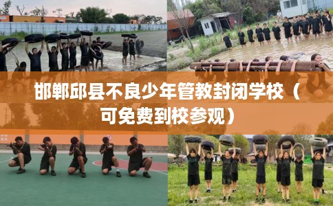邯郸邱县不良少年管教封闭学校（可免费到校参观）
