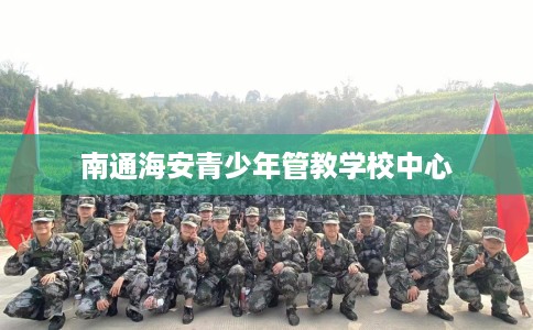 南通海安青少年管教学校中心