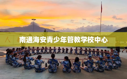 南通海安青少年管教学校中心
