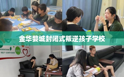 金华婺城封闭式叛逆孩子学校