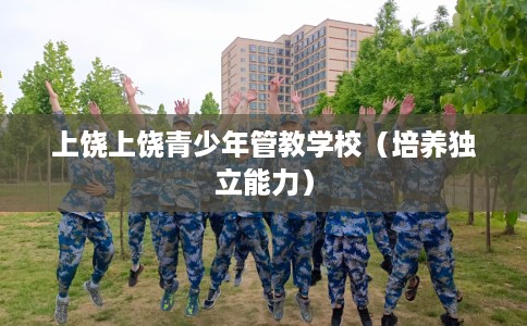 上饶上饶青少年管教学校（培养独立能力）