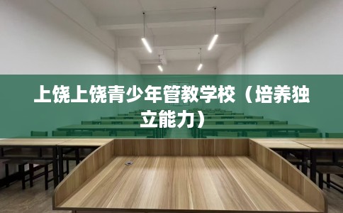 上饶上饶青少年管教学校（培养独立能力）