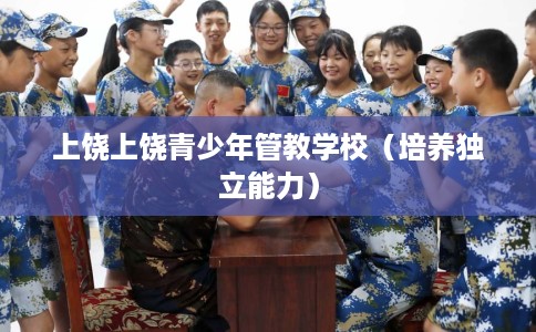 上饶上饶青少年管教学校（培养独立能力）