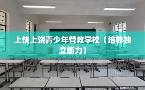 上饶上饶青少年管教学校（培养独立能力）