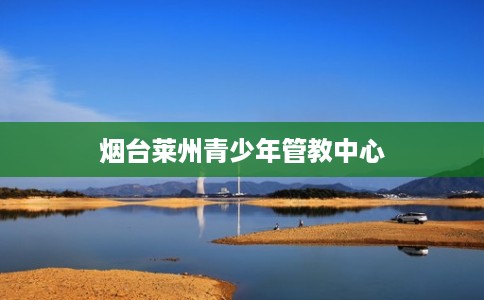 烟台莱州青少年管教中心