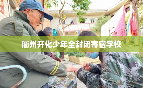 衢州开化少年全封闭寄宿学校