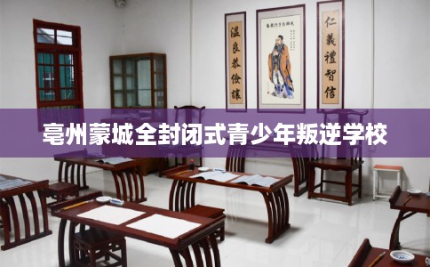 亳州蒙城全封闭式青少年叛逆学校