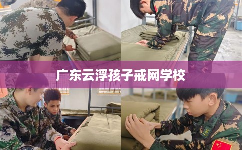 广东云浮孩子戒网学校