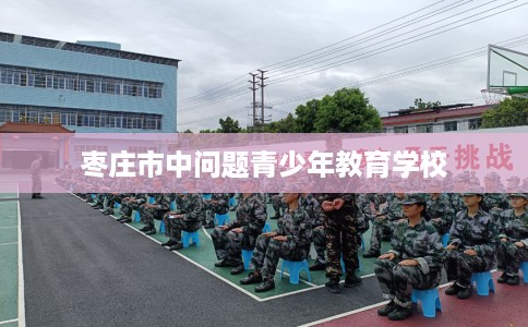 枣庄市中问题青少年教育学校