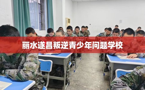 丽水遂昌叛逆青少年问题学校