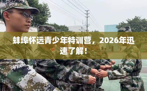 蚌埠怀远青少年特训营，2026年迅速了解！