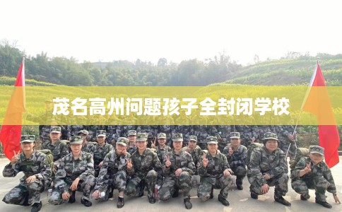 茂名高州问题孩子全封闭学校