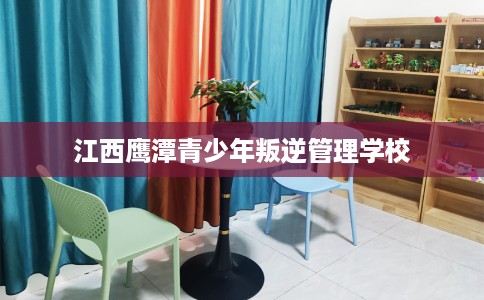 江西鹰潭青少年叛逆管理学校