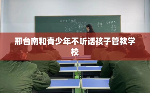 邢台南和青少年不听话孩子管教学校